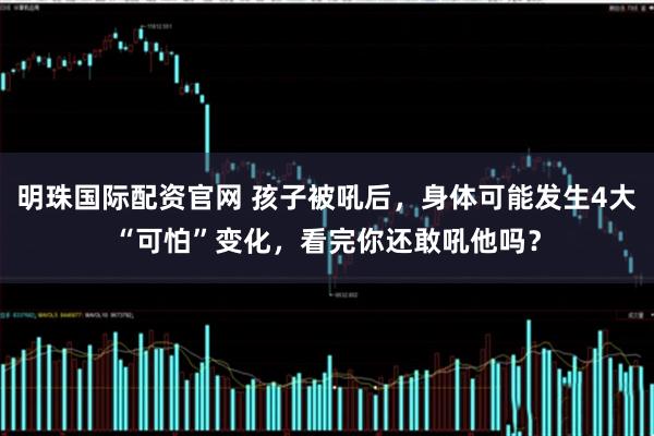 明珠国际配资官网 孩子被吼后，身体可能发生4大“可怕”变化，看完你还敢吼他吗？