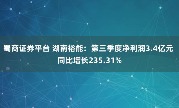 蜀商证券平台 湖南裕能：第三季度净利润3.4亿元 同比增长235.31%