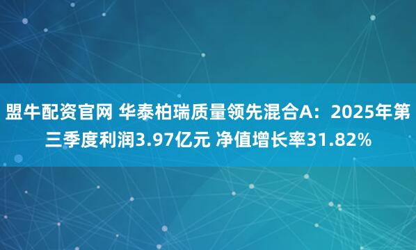 盟牛配资官网 华泰柏瑞质量领先混合A：2025年第三季度利润3.97亿元 净值增长率31.82%