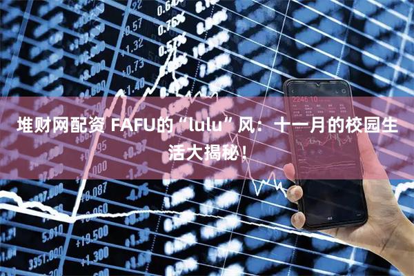堆财网配资 FAFU的“lulu”风：十一月的校园生活大揭秘！