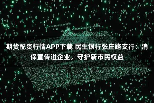 期货配资行情APP下载 民生银行张庄路支行：消保宣传进企业，守护新市民权益