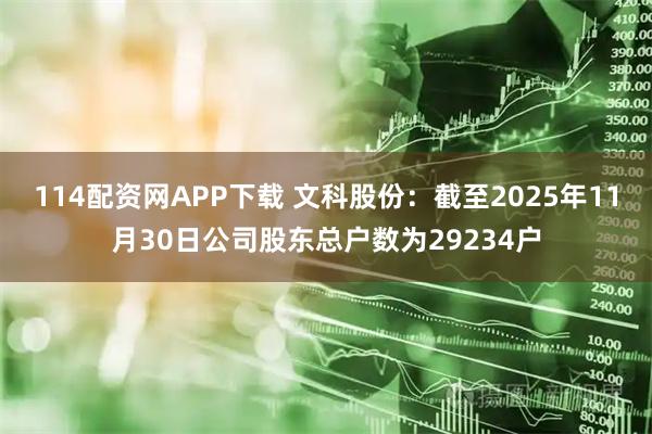 114配资网APP下载 文科股份：截至2025年11月30日公司股东总户数为29234户