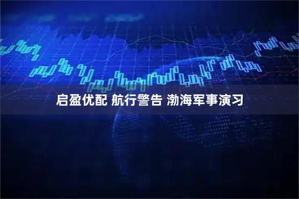 启盈优配 航行警告 渤海军事演习