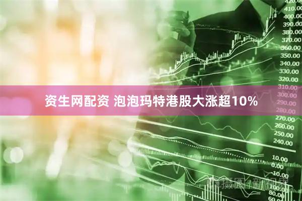 资生网配资 泡泡玛特港股大涨超10%